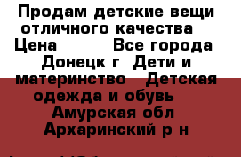 Продам детские вещи отличного качества  › Цена ­ 700 - Все города, Донецк г. Дети и материнство » Детская одежда и обувь   . Амурская обл.,Архаринский р-н